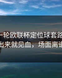 刚刚这一轮欧联杯定位球套路藏得深，德国掏出来就见血，场面离谱到好笑