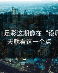 消息称：足彩这期像在“设局”：今天就看这一个点