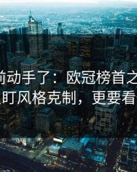有人提前动手了：欧冠榜首之争前瞻：别只盯风格克制，更要看伤停